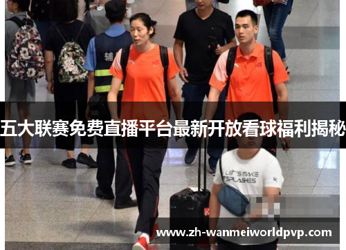 五大联赛免费直播平台最新开放看球福利揭秘