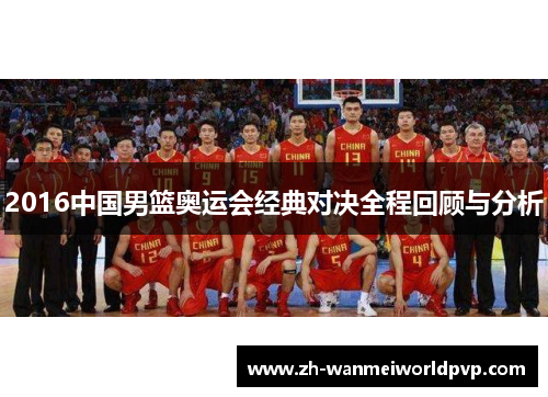 2016中国男篮奥运会经典对决全程回顾与分析