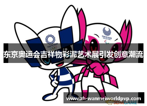 东京奥运会吉祥物彩泥艺术展引发创意潮流