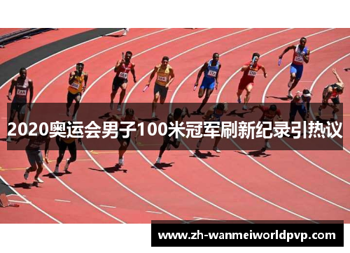 2020奥运会男子100米冠军刷新纪录引热议 2020奥运会男子100米冠军刷新纪录引热议