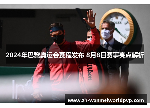 2024年巴黎奥运会赛程发布 8月8日赛事亮点解析